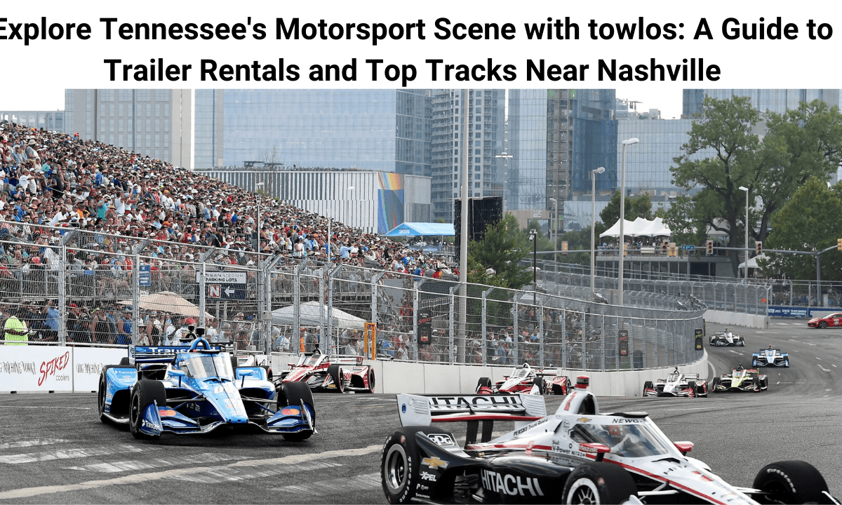 Explore Tennessee’s Motorsport Scene with towlos: A Guide to Trailer Rentals and Top Tracks Near Nashville