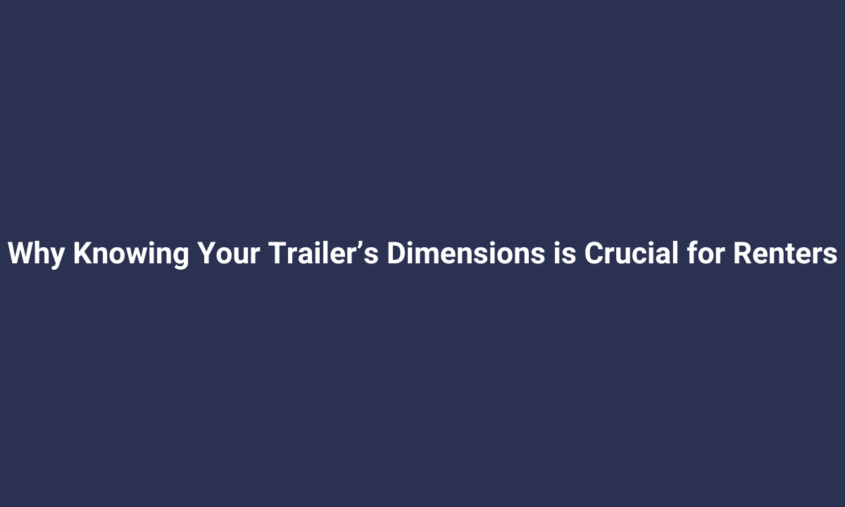 Why Knowing Your Trailer’s Dimensions is Crucial for Renters