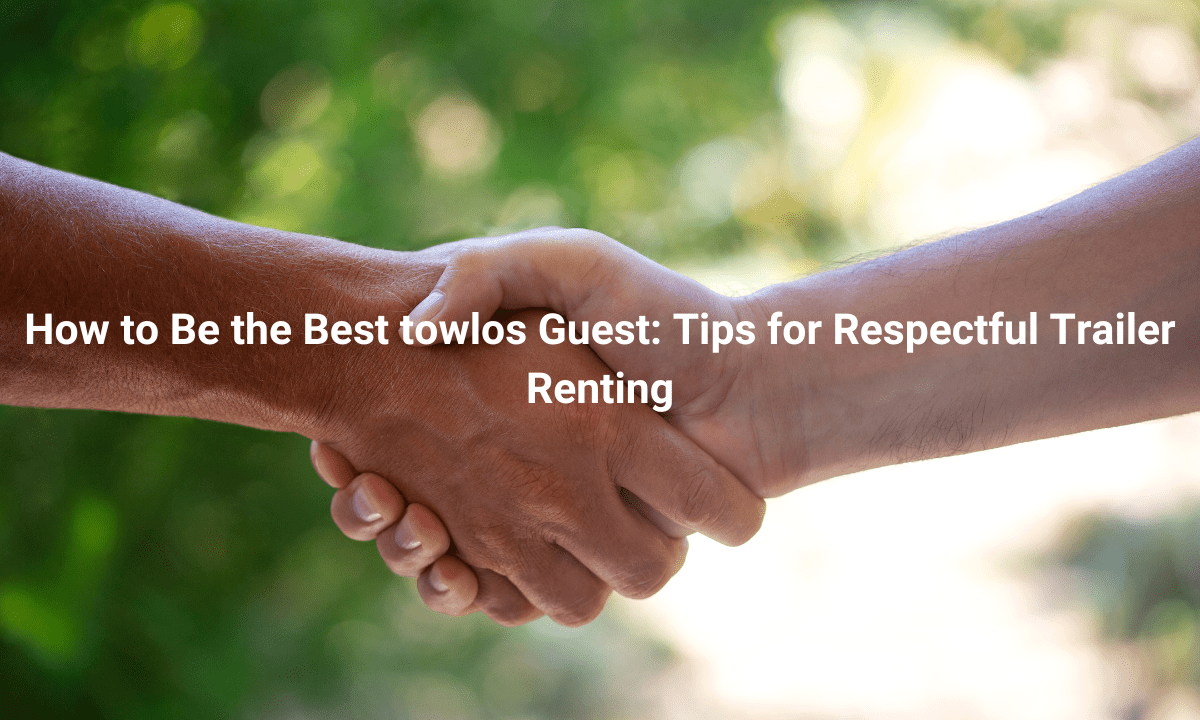 How to Be the Best towlos Guest: Tips for Respectful Trailer Renting